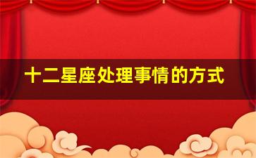 十二星座处理事情的方式,十二星座从吵架到和解全过程