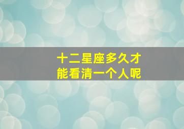 十二星座多久才能看清一个人呢,12星座多久能走出情伤