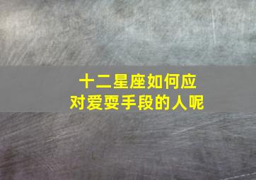 十二星座如何应对爱耍手段的人呢,爱上你