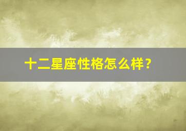 十二星座性格怎么样？,十二星座性格怎么样女生