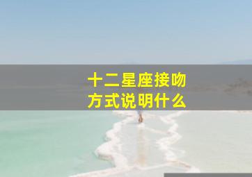 十二星座接吻方式说明什么,十二星座七夕夜接吻秘密