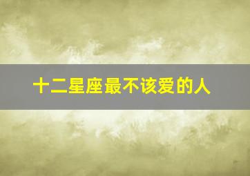 十二星座最不该爱的人,12星座当中谁的性格最不适合谈恋爱呢