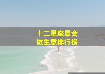 十二星座最会做生意排行榜,12星座里面非常适合创业经商当老板的星座有哪些呢