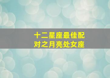 十二星座最佳配对之月亮处女座,月亮处女配对的月亮星座