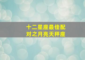 十二星座最佳配对之月亮天秤座,月亮星座 天平