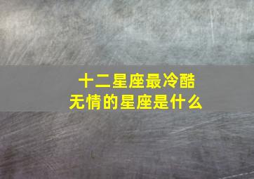 十二星座最冷酷无情的星座是什么