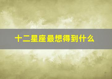 十二星座最想得到什么,女人在爱情中想要得到的往往会非常多