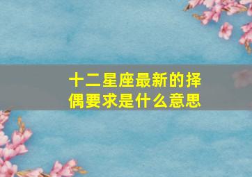 十二星座最新的择偶要求是什么意思,十二星座最佳恋爱配对