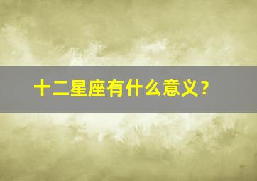 十二星座有什么意义？