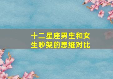 十二星座男生和女生吵架的思维对比,12星座吵架之后的反应