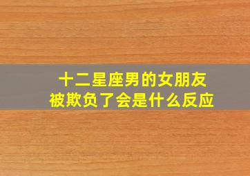 十二星座男的女朋友被欺负了会是什么反应,十二星座男遇到女神的反应