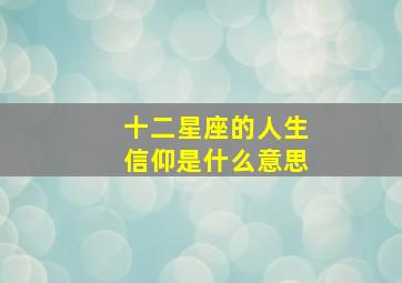 十二星座的人生信仰是什么意思,十二星座都代表什么