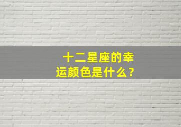 十二星座的幸运颜色是什么？,十二星座的幸运颜色是什么颜色?