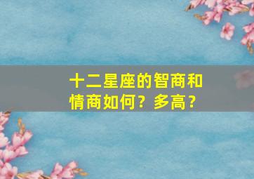 十二星座的智商和情商如何？多高？