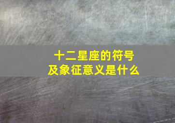 十二星座的符号及象征意义是什么,十二星座的符号都是什么样子的