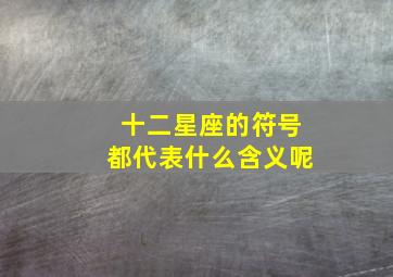 十二星座的符号都代表什么含义呢,十二星座符号意义