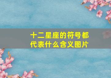 十二星座的符号都代表什么含义图片,十二星座的代表符号长什么样