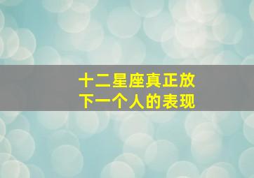 十二星座真正放下一个人的表现,12星座放弃你的表现