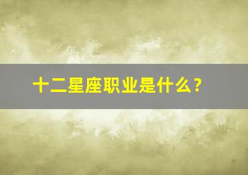 十二星座职业是什么？,十二星座从事职业