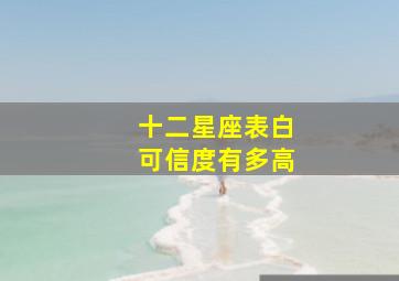 十二星座表白可信度有多高,你知道有哪些星座说出来的情话可信度比较高吗