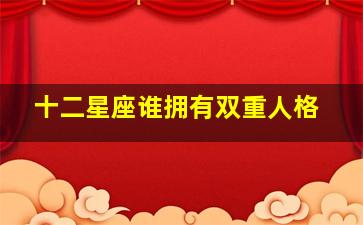 十二星座谁拥有双重人格,哪个星座有双重人格?