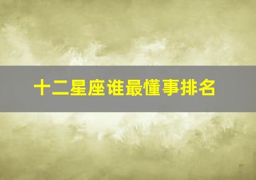 十二星座谁最懂事排名,十二星座哪个是最懂事的最懂字的