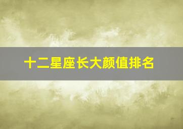 十二星座长大颜值排名,十二星座长大最漂亮排名