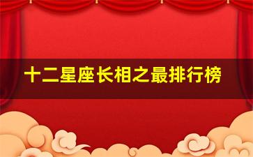 十二星座长相之最排行榜,十二星座长相大排行