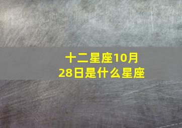 十二星座10月28日是什么星座,10月28日是什么星座10月28日星座的介绍