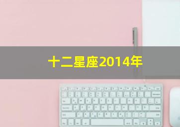 十二星座2014年,阴历2014年12月29日是什么星座