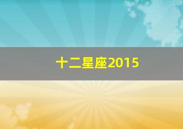 十二星座2015,2015年12月星座是什么星座