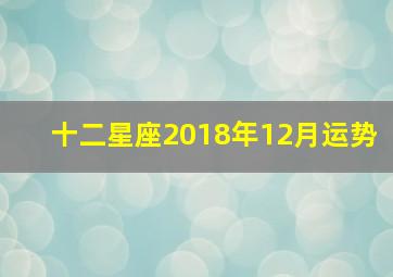 十二星座2018年12月运势,12星座2018年12月运势