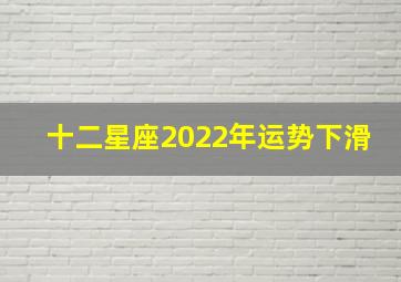 十二星座2022年运势下滑,2022年最不顺的星座2022年最倒霉星座