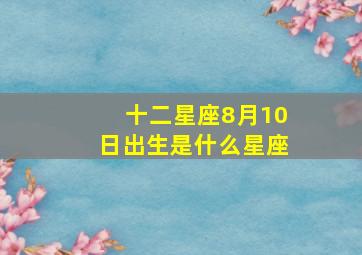 十二星座8月10日出生是什么星座,8月10日出生的星座是什么星座