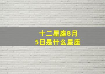 十二星座8月5日是什么星座,8月5日的星座是什么座