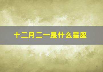 十二月二一是什么星座,12月2是什么星座?