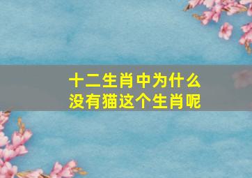 十二生肖中为什么没有猫这个生肖呢,为什么十二生肖中没有猫