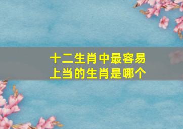 十二生肖中最容易上当的生肖是哪个,十二生肖中