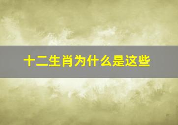 十二生肖为什么是这些,十二生肖的由来