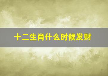 十二生肖什么时候发财,2021年十二生肖财运排名2021年什么生肖有大财