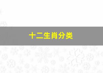 十二生肖分类,雨肖是哪几个生肖十二生肖分类