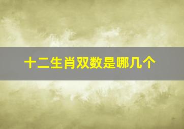 十二生肖双数是哪几个,双红肖是哪几个生肖请回答