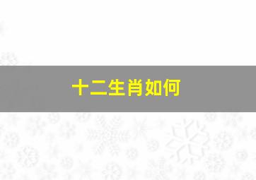 十二生肖如何,12生肖怎么排列