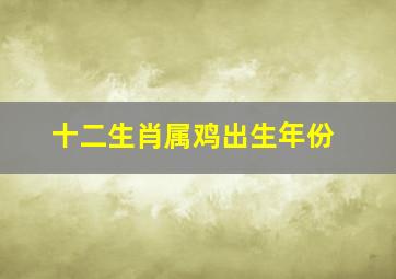 十二生肖属鸡出生年份,