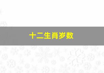 十二生肖岁数,十二生肖岁数表2024年