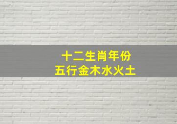 十二生肖年份五行金木水火土,十二属相的五行属性