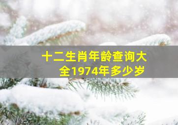 十二生肖年龄查询大全1974年多少岁,十二生肖年龄表格岁数