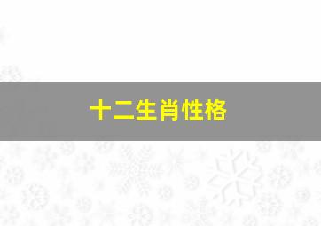 十二生肖性格,十二生肖属相性格