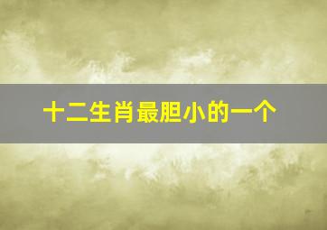 十二生肖最胆小的一个,12生肖谁最胆小