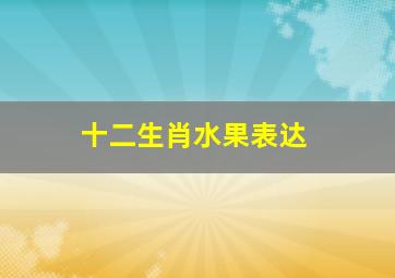 十二生肖水果表达,对水果情有独钟的生肖